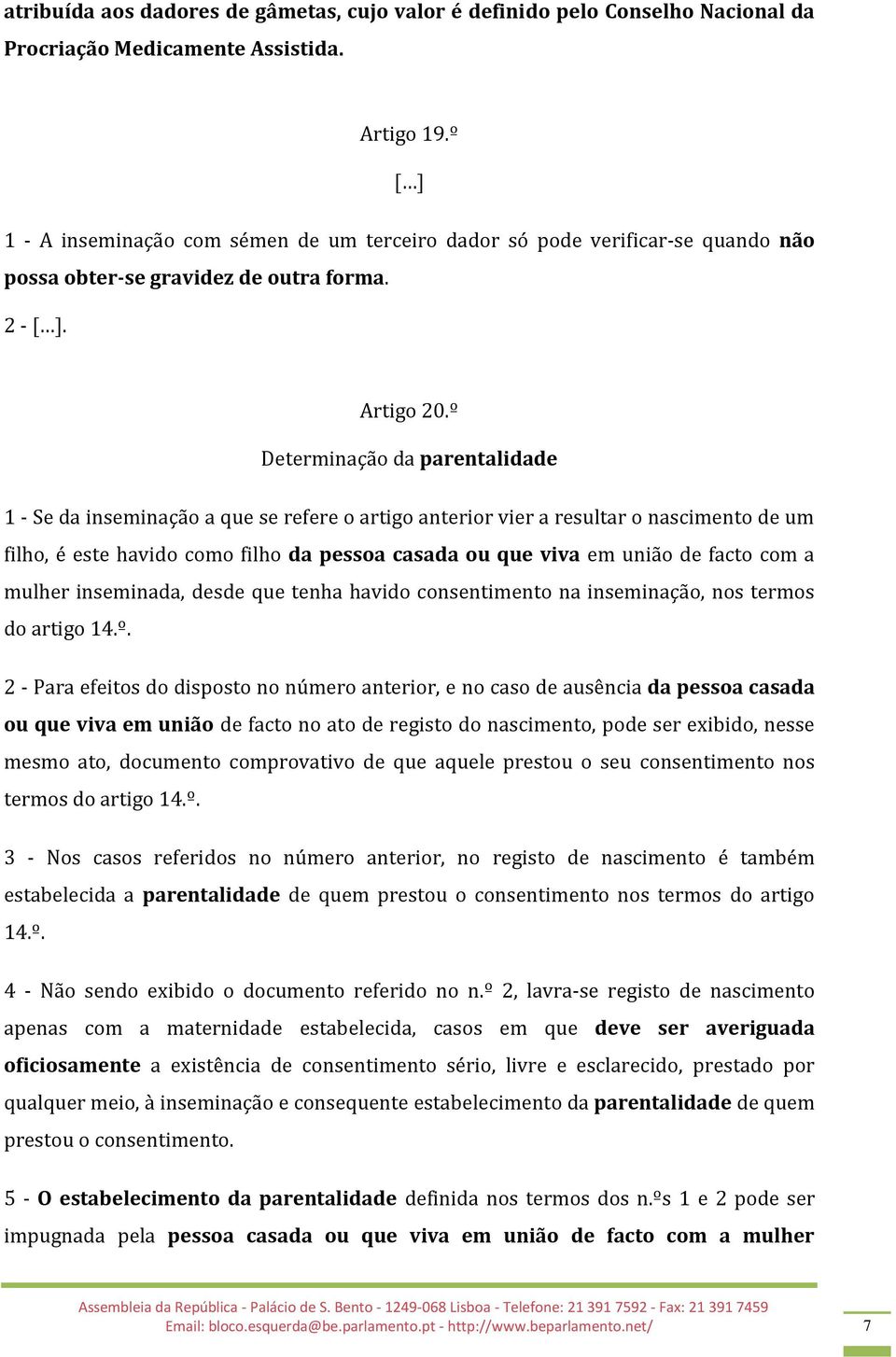 º Determinação da parentalidade 1 - Se da inseminação a que se refere o artigo anterior vier a resultar o nascimento de um filho, é este havido como filho da pessoa casada ou que viva em união de