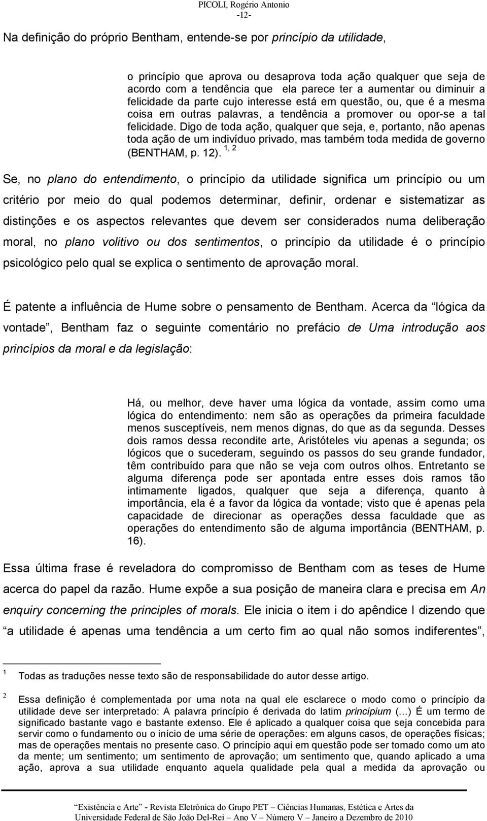 Digo de toda ação, qualquer que seja, e, portanto, não apenas toda ação de um indivíduo privado, mas também toda medida de governo (BENTHAM, p. 12).