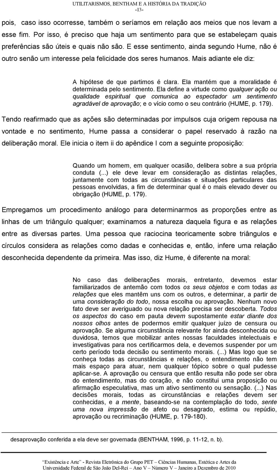 E esse sentimento, ainda segundo Hume, não é outro senão um interesse pela felicidade dos seres humanos. Mais adiante ele diz: A hipótese de que partimos é clara.