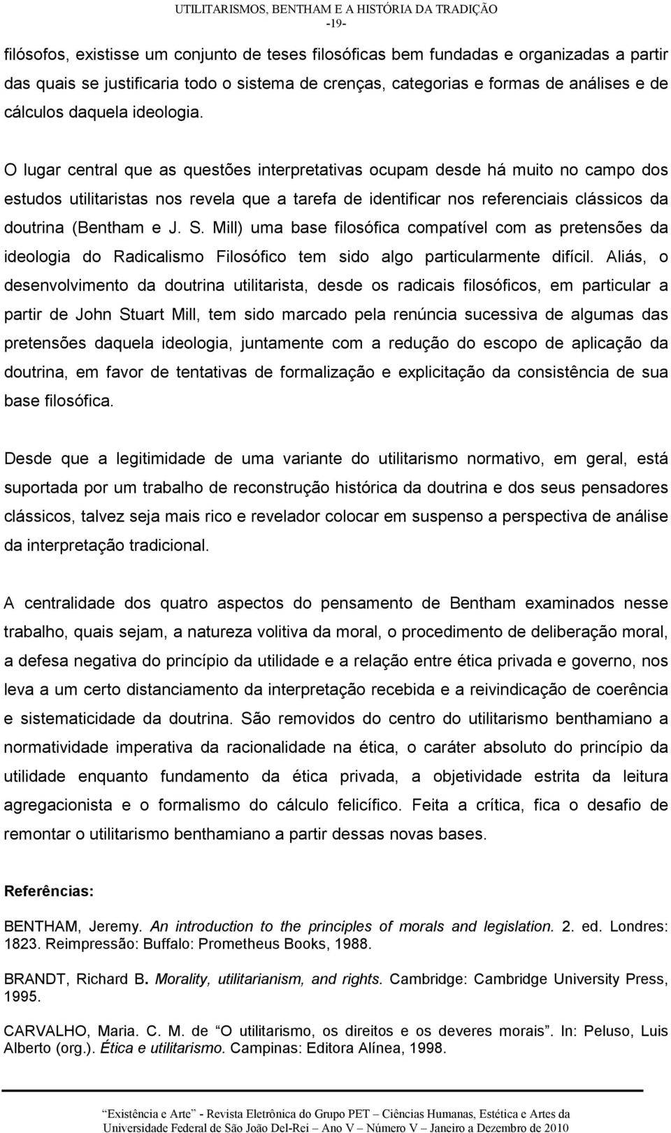 O lugar central que as questões interpretativas ocupam desde há muito no campo dos estudos utilitaristas nos revela que a tarefa de identificar nos referenciais clássicos da doutrina (Bentham e J. S.