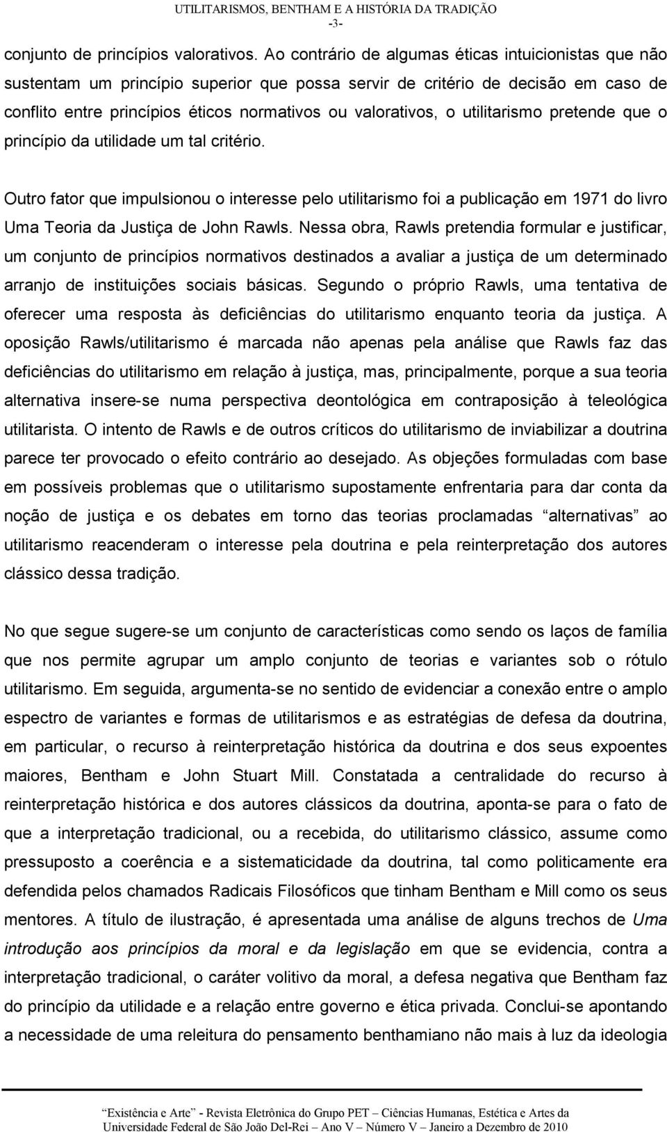 utilitarismo pretende que o princípio da utilidade um tal critério. Outro fator que impulsionou o interesse pelo utilitarismo foi a publicação em 1971 do livro Uma Teoria da Justiça de John Rawls.