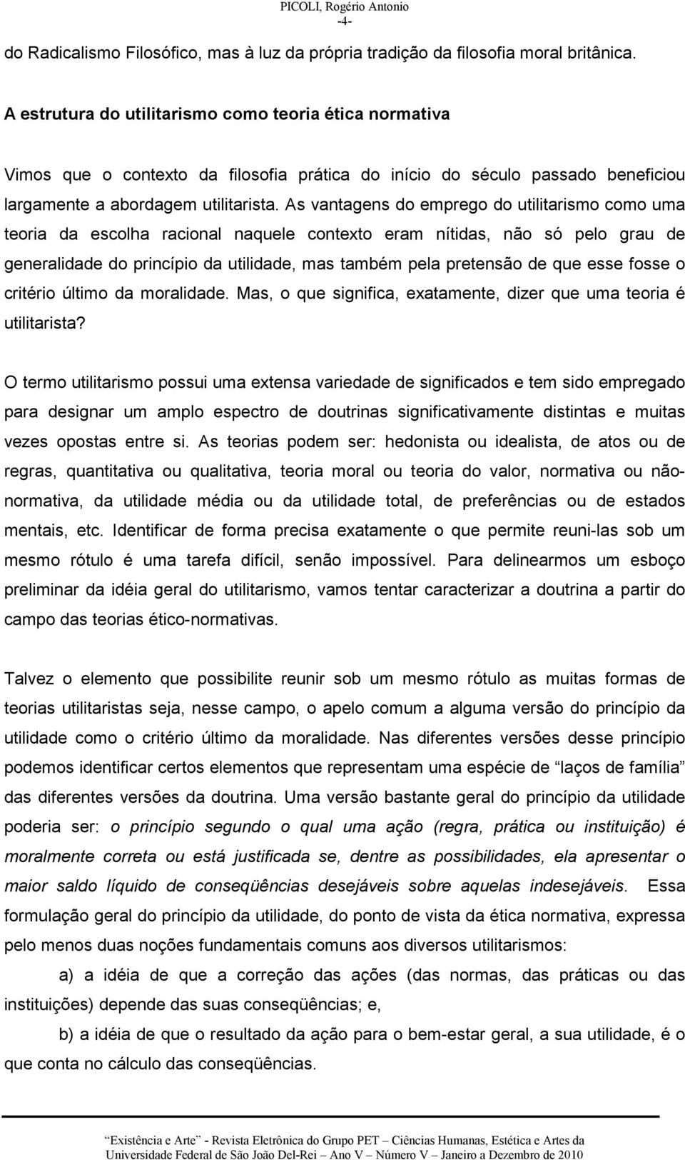 As vantagens do emprego do utilitarismo como uma teoria da escolha racional naquele contexto eram nítidas, não só pelo grau de generalidade do princípio da utilidade, mas também pela pretensão de que