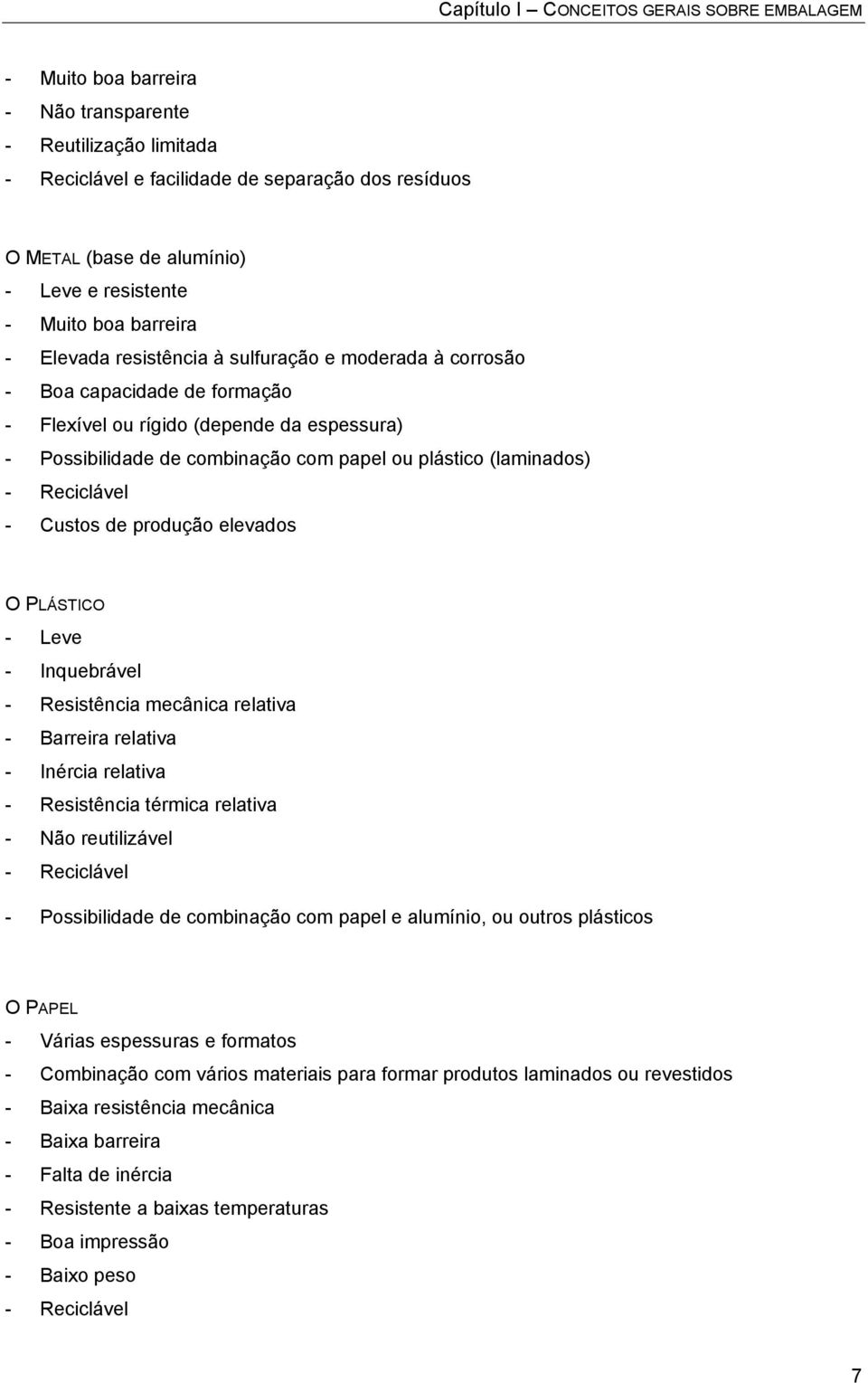 Custos de produção elevados O PLÁSTICO - Leve - Inquebrável - Resistência mecânica relativa - Barreira relativa - Inércia relativa - Resistência térmica relativa - Não reutilizável - Reciclável -