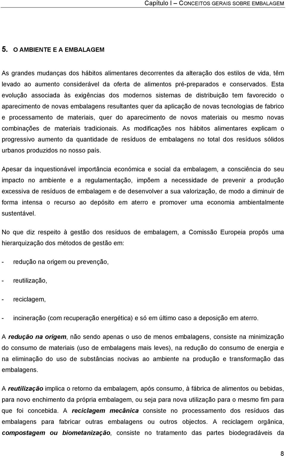 Esta evolução associada às exigências dos modernos sistemas de distribuição tem favorecido o aparecimento de novas embalagens resultantes quer da aplicação de novas tecnologias de fabrico e