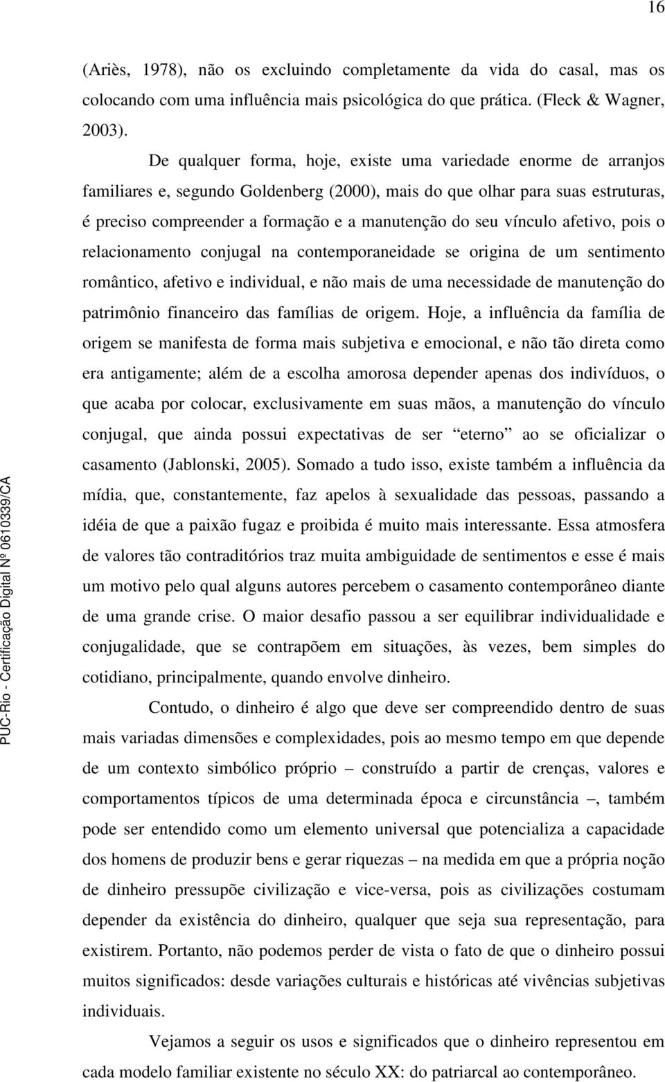 seu vínculo afetivo, pois o relacionamento conjugal na contemporaneidade se origina de um sentimento romântico, afetivo e individual, e não mais de uma necessidade de manutenção do patrimônio