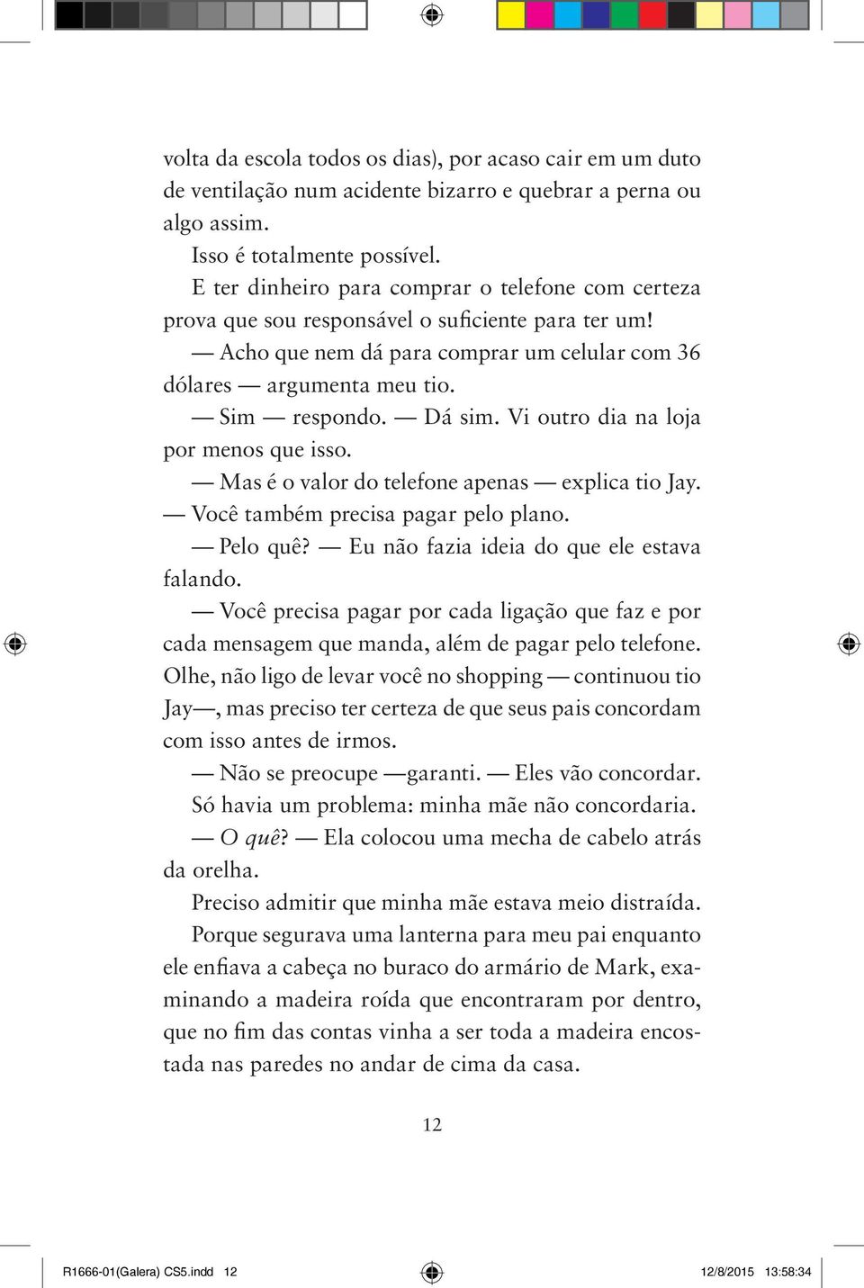 Vi outro dia na loja por menos que isso. Mas é o valor do telefone apenas explica tio Jay. Você também precisa pagar pelo plano. Pelo quê? Eu não fazia ideia do que ele estava falando.