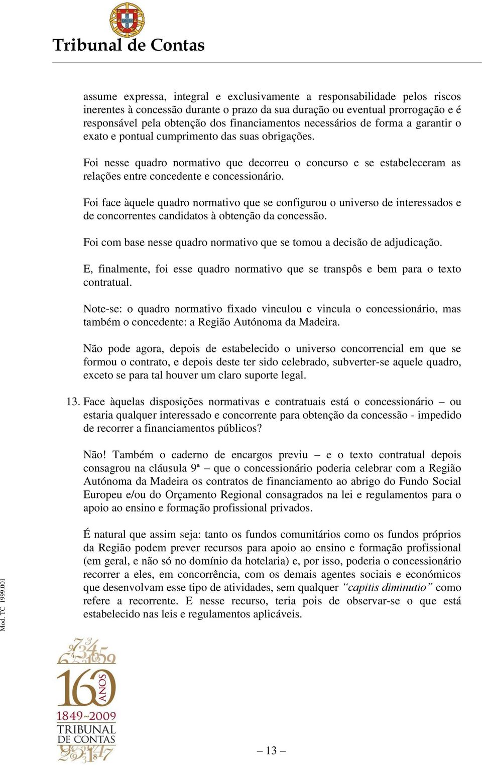 Foi nesse quadro normativo que decorreu o concurso e se estabeleceram as relações entre concedente e concessionário.