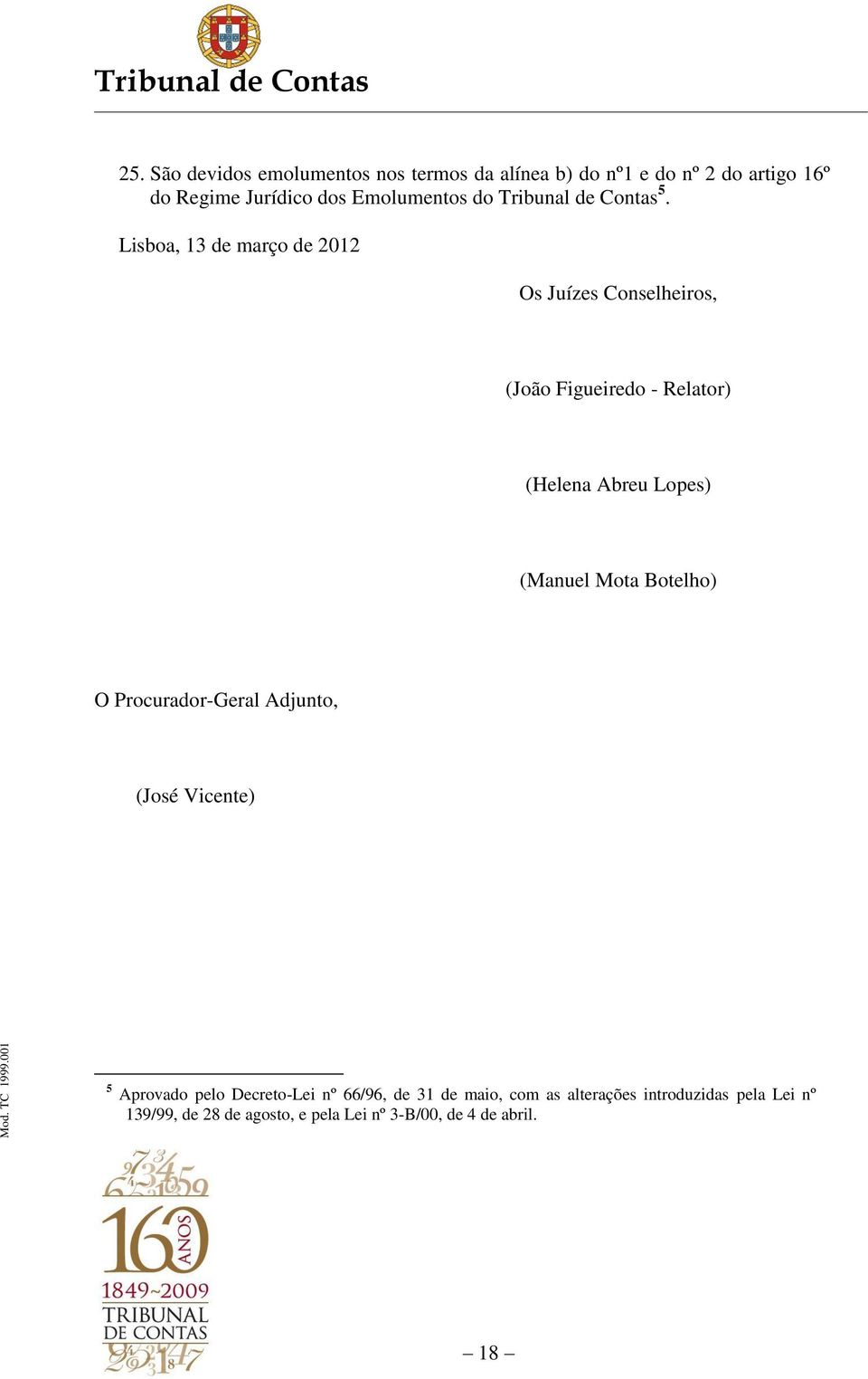 Lisboa, 13 de março de 2012 Os Juízes Conselheiros, (João Figueiredo - Relator) (Helena Abreu Lopes) (Manuel