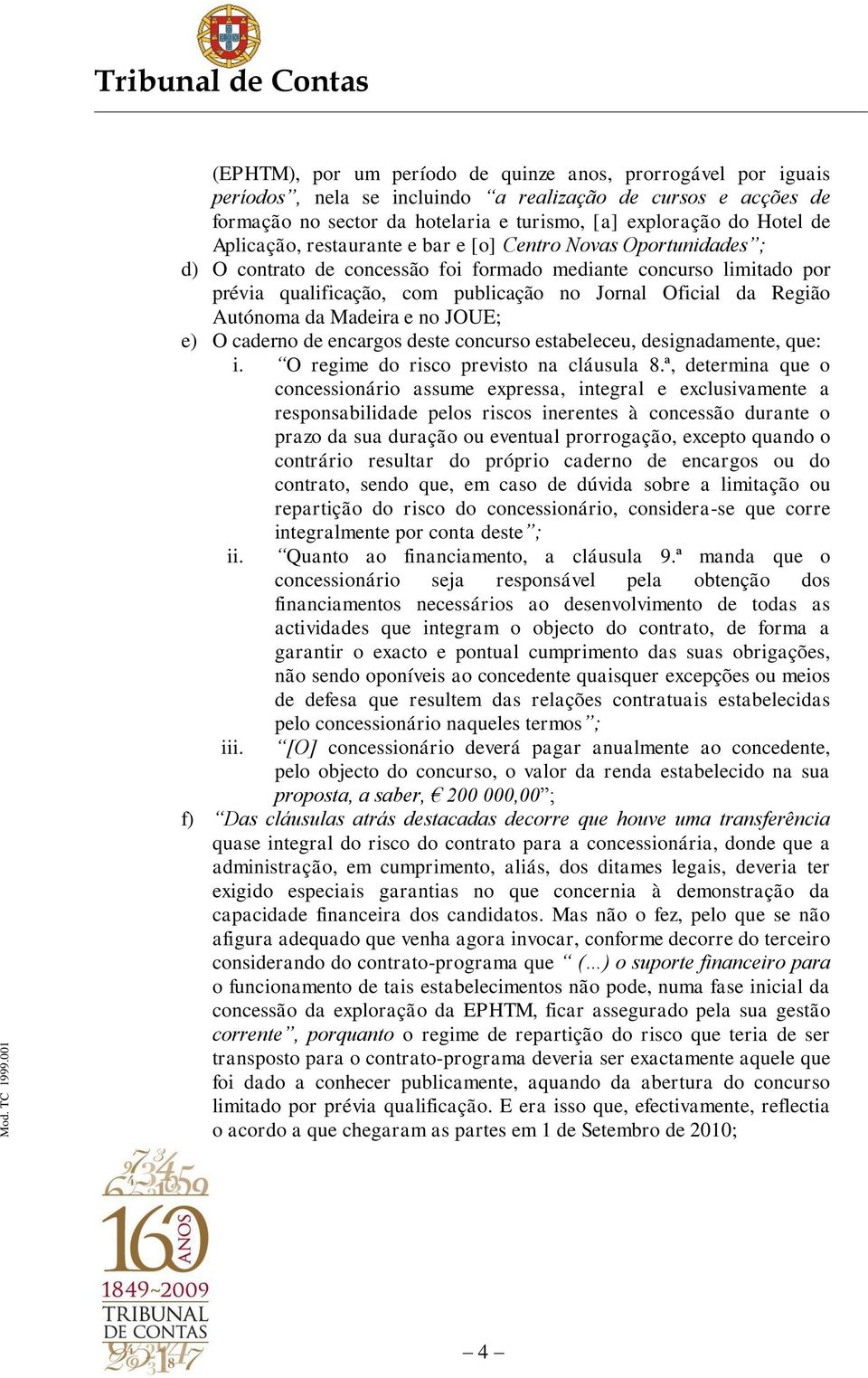 Autónoma da Madeira e no JOUE; e) O caderno de encargos deste concurso estabeleceu, designadamente, que: i. O regime do risco previsto na cláusula 8.