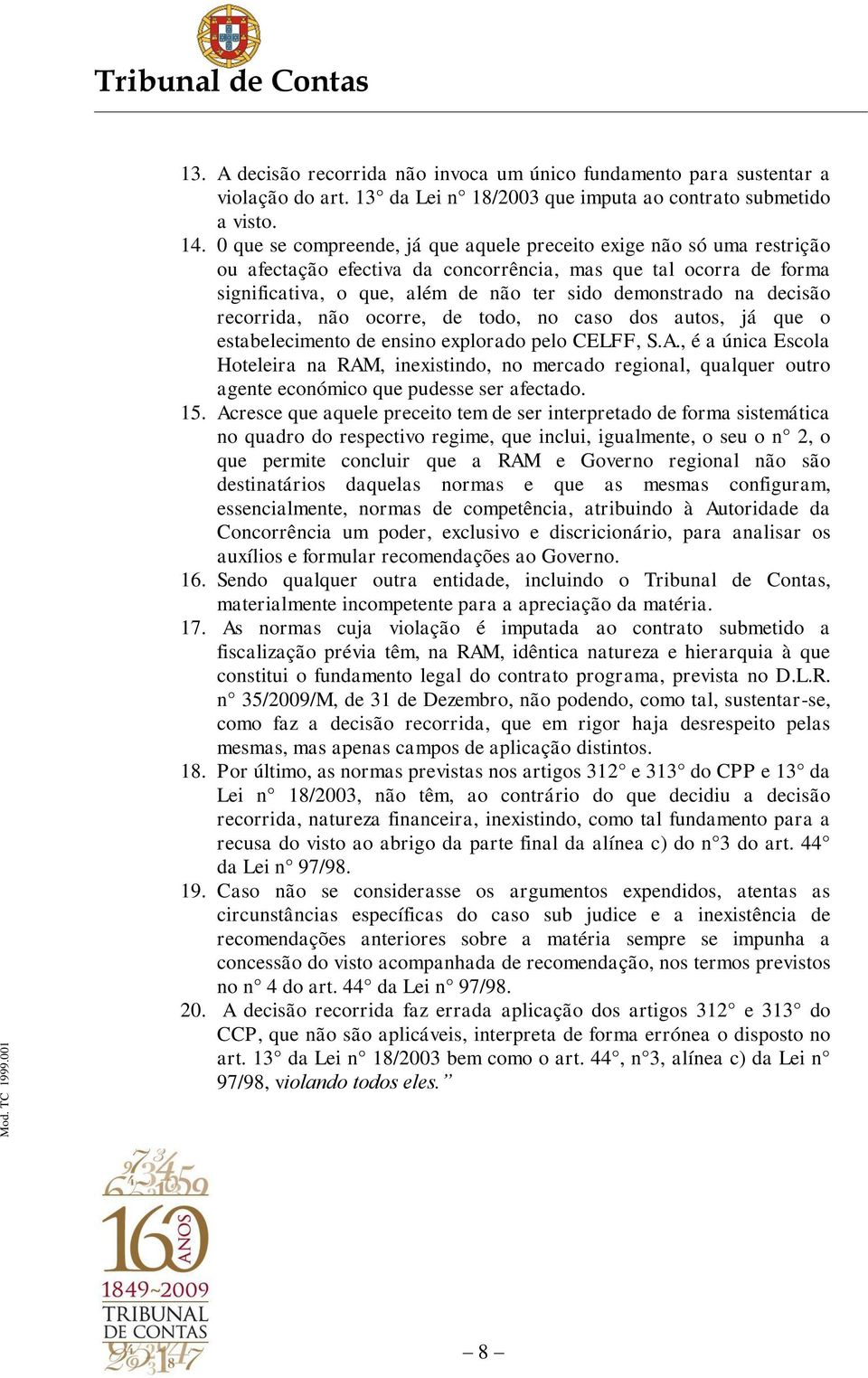 decisão recorrida, não ocorre, de todo, no caso dos autos, já que o estabelecimento de ensino explorado pelo CELFF, S.A.