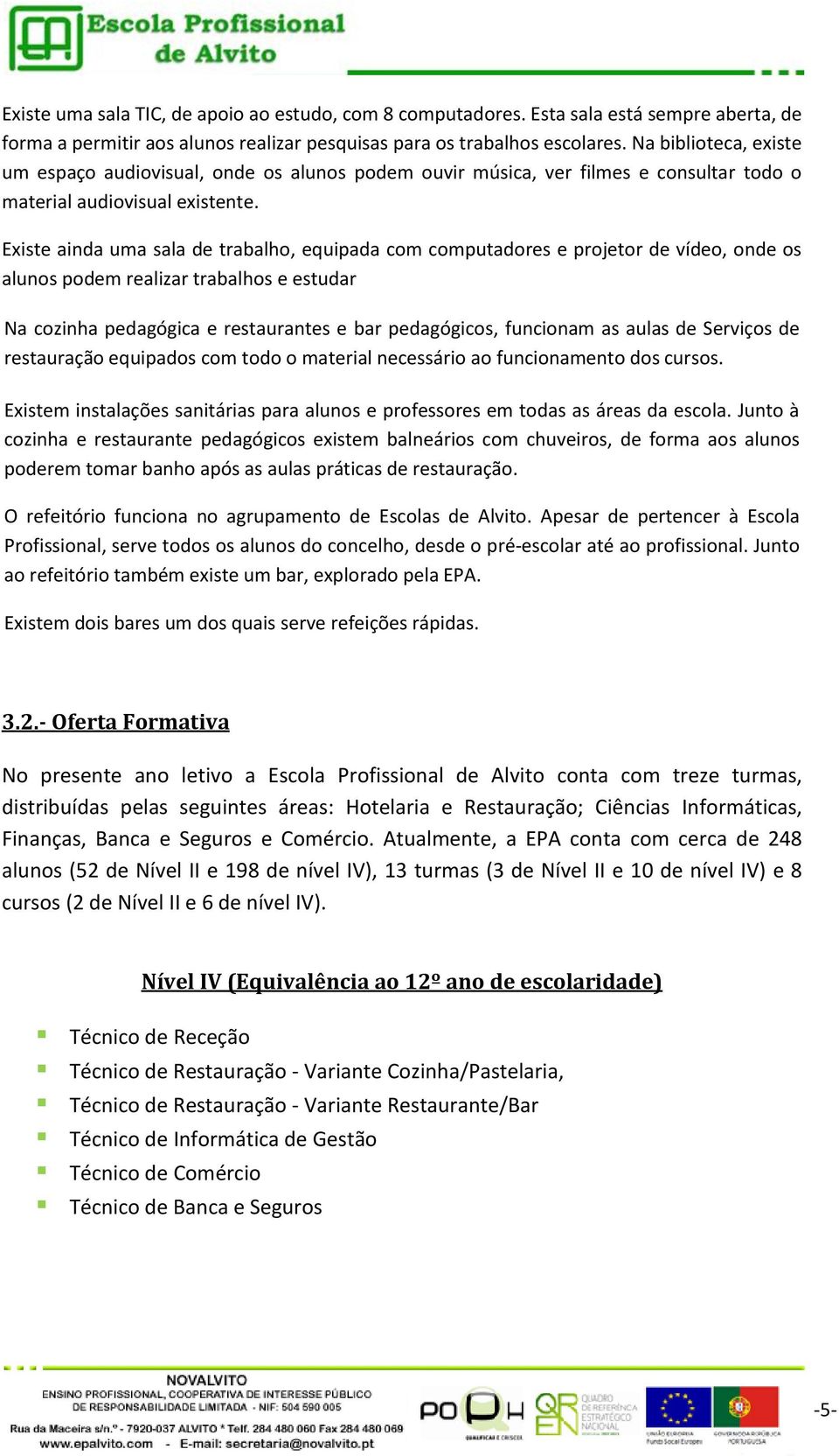 Existe ainda uma sala de trabalho, equipada com computadores e projetor de vídeo, onde os alunos podem realizar trabalhos e estudar Na cozinha pedagógica e restaurantes e bar pedagógicos, funcionam