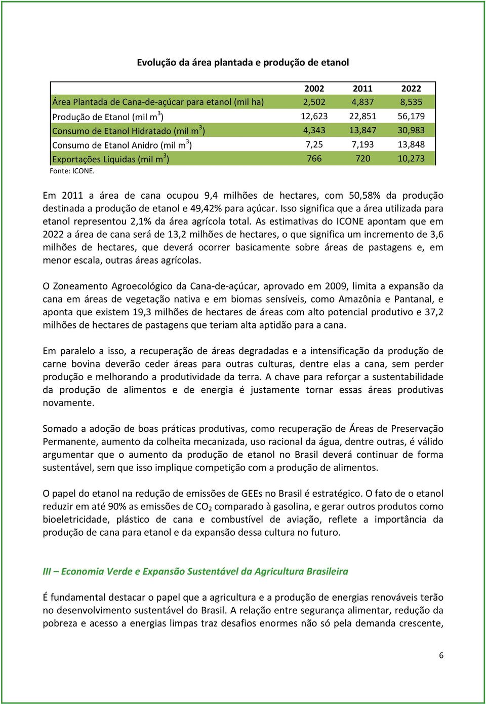 Em 2011 a área de cana ocupou 9,4 milhões de hectares, com 50,58% da produção destinada a produção de etanol e 49,42% para açúcar.