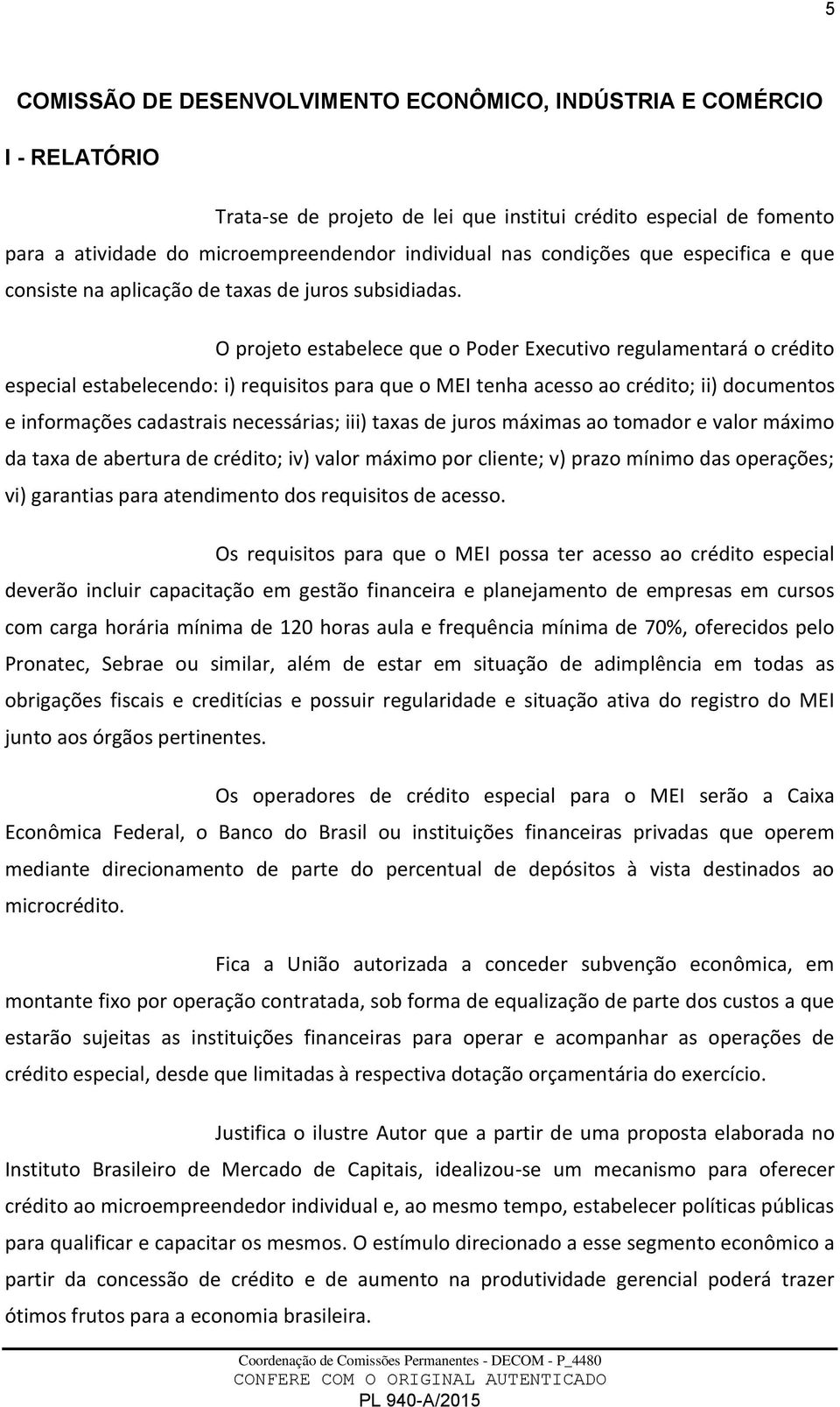 O projeto estabelece que o Poder Executivo regulamentará o crédito especial estabelecendo: i) requisitos para que o MEI tenha acesso ao crédito; ii) documentos e informações cadastrais necessárias;