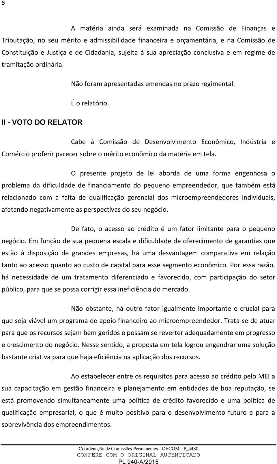 II - VOTO DO RELATOR Cabe à Comissão de Desenvolvimento Econômico, Indústria e Comércio proferir parecer sobre o mérito econômico da matéria em tela.