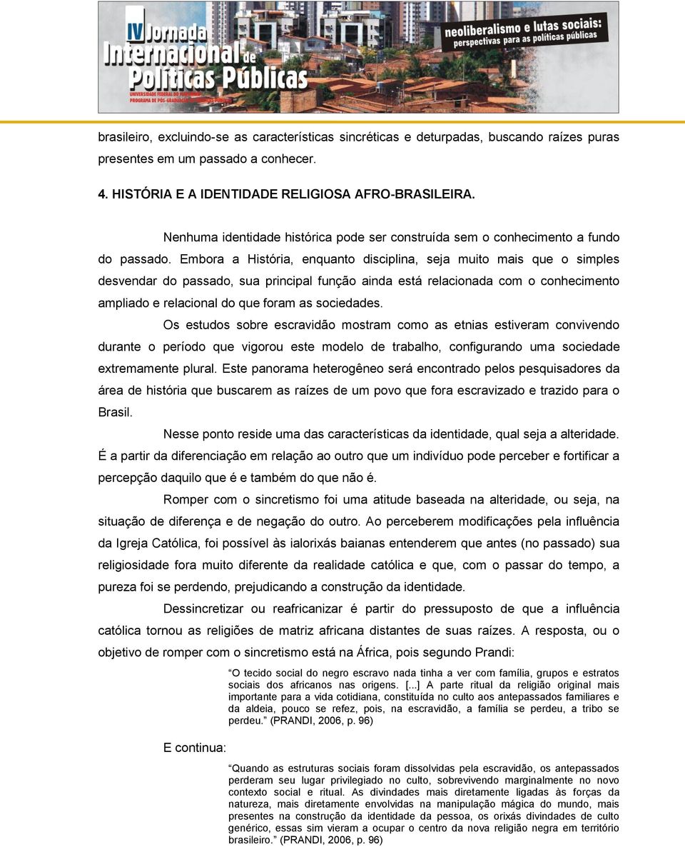 Embora a História, enquanto disciplina, seja muito mais que o simples desvendar do passado, sua principal função ainda está relacionada com o conhecimento ampliado e relacional do que foram as