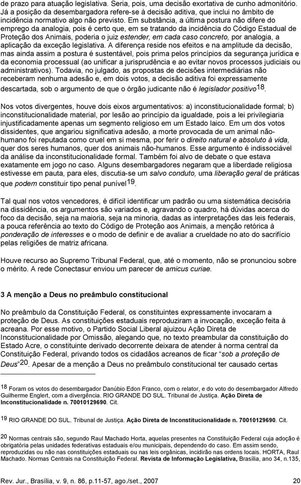 Em substância, a última postura não difere do emprego da analogia, pois é certo que, em se tratando da incidência do Código Estadual de Proteção dos Animais, poderia o juiz estender, em cada caso