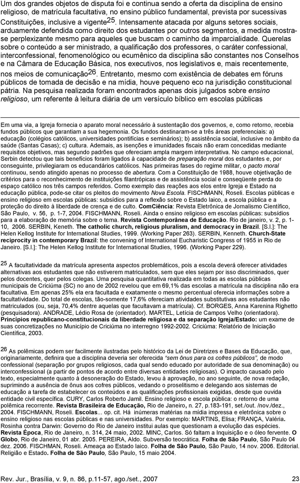 Intensamente atacada por alguns setores sociais, arduamente defendida como direito dos estudantes por outros segmentos, a medida mostrase perplexizante mesmo para aqueles que buscam o caminho da