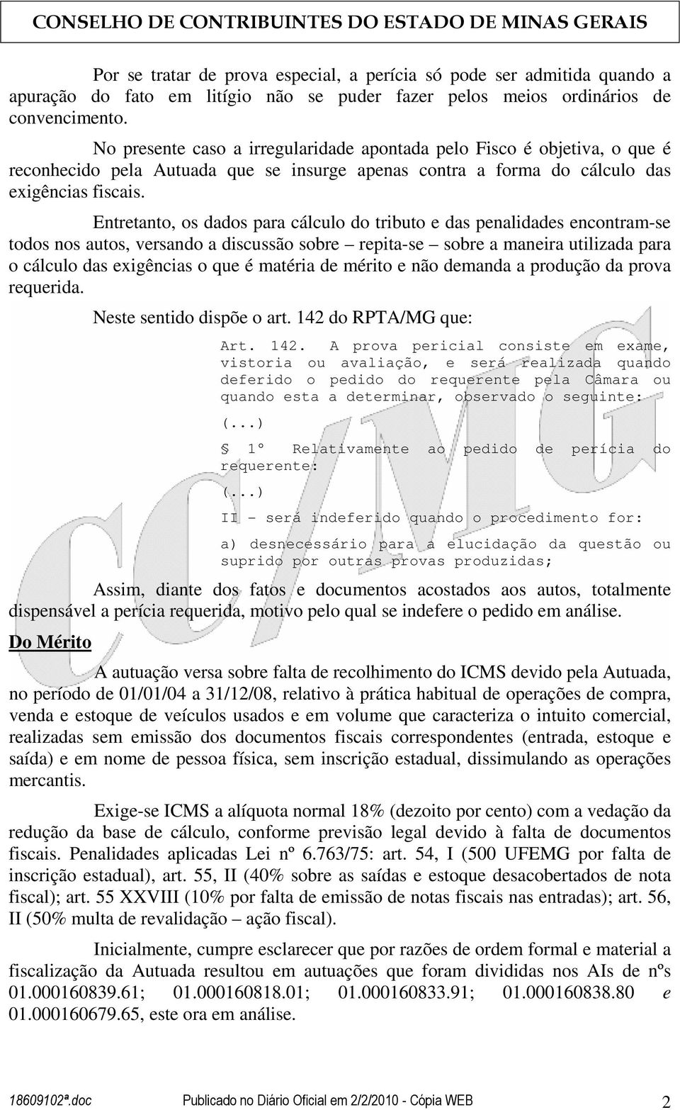 Entretanto, os dados para cálculo do tributo e das penalidades encontram-se todos nos autos, versando a discussão sobre repita-se sobre a maneira utilizada para o cálculo das exigências o que é