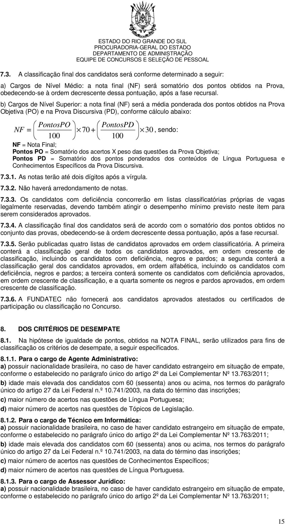 b) Cargos de Nível Superior: a nota final (NF) será a média ponderada dos pontos obtidos na Prova Objetiva (PO) e na Prova Discursiva (PD), conforme cálculo abaixo: PontosPO NF = 100 PontosPD 70+ 100