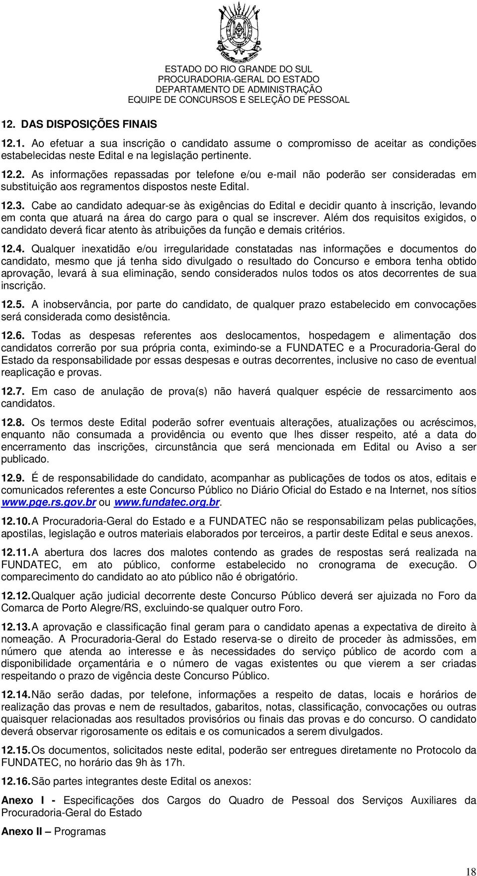 Cabe ao candidato adequar-se às exigências do Edital e decidir quanto à inscrição, levando em conta que atuará na área do cargo para o qual se inscrever.