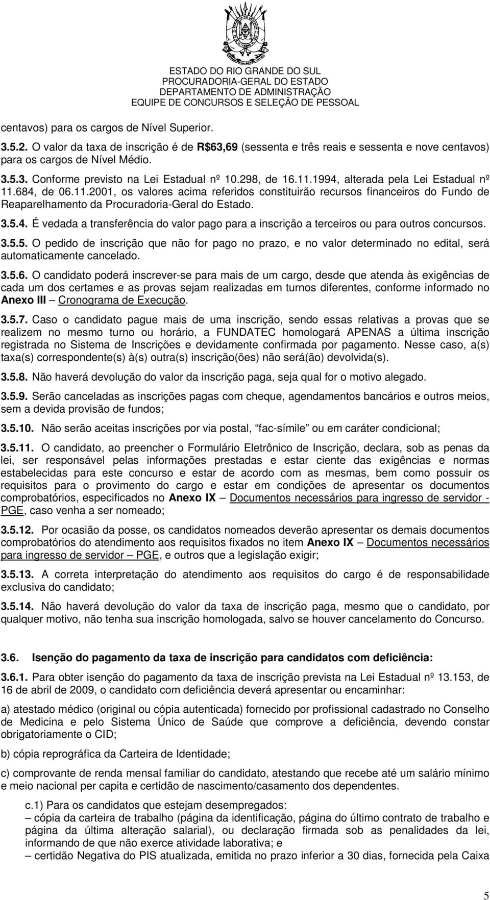 1994, alterada pela Lei Estadual nº 11.684, de 06.11.2001, os valores acima referidos constituirão recursos financeiros do Fundo de Reaparelhamento da Procuradoria-Geral do Estado. 3.5.4. É vedada a transferência do valor pago para a inscrição a terceiros ou para outros concursos.