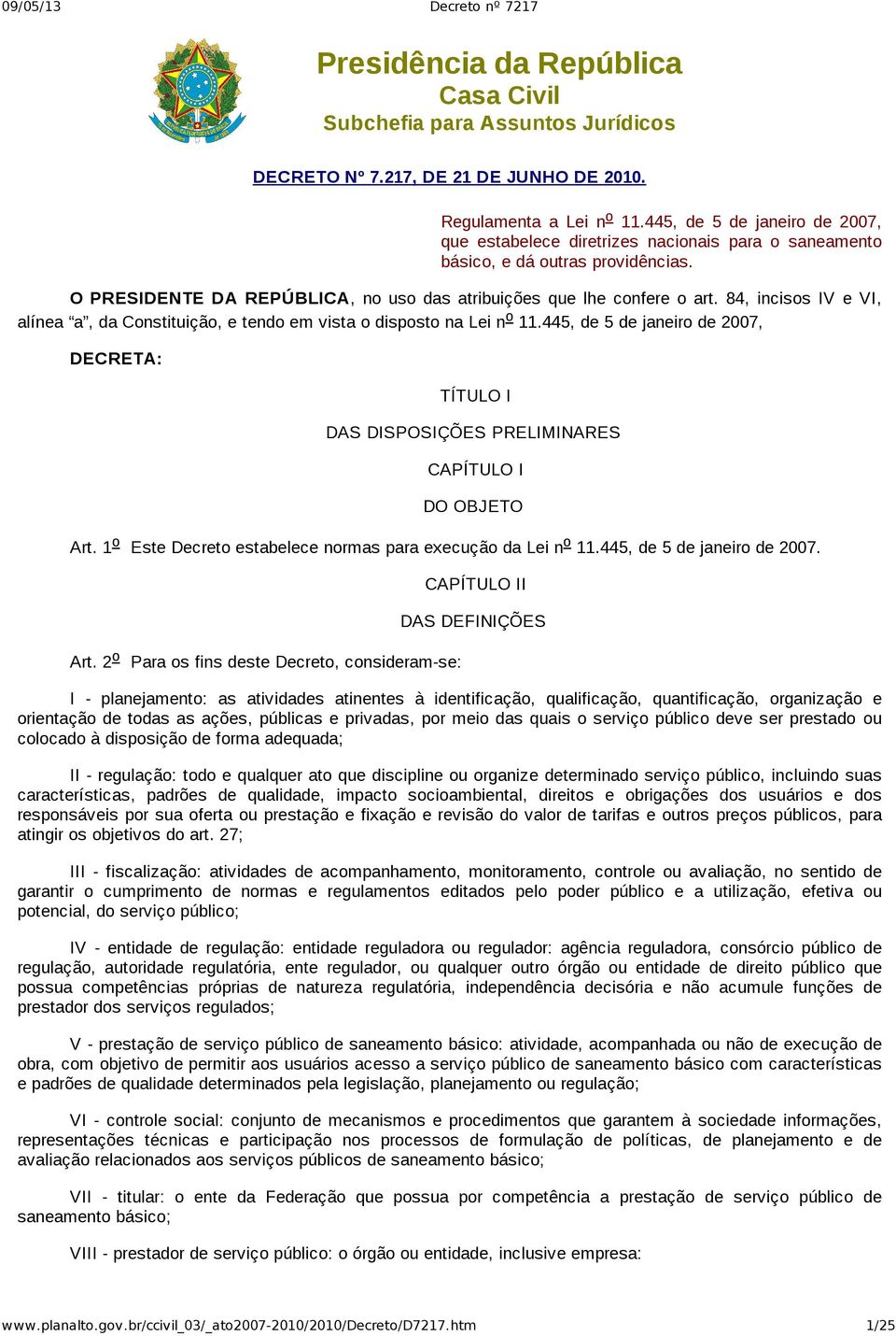 84, incisos IV e VI, alínea a, da Constituição, e tendo em vista o disposto na Lei n o 11.445, de 5 de janeiro de 2007, DECRETA: TÍTULO I DAS DISPOSIÇÕES PRELIMINARES CAPÍTULO I DO OBJETO Art.