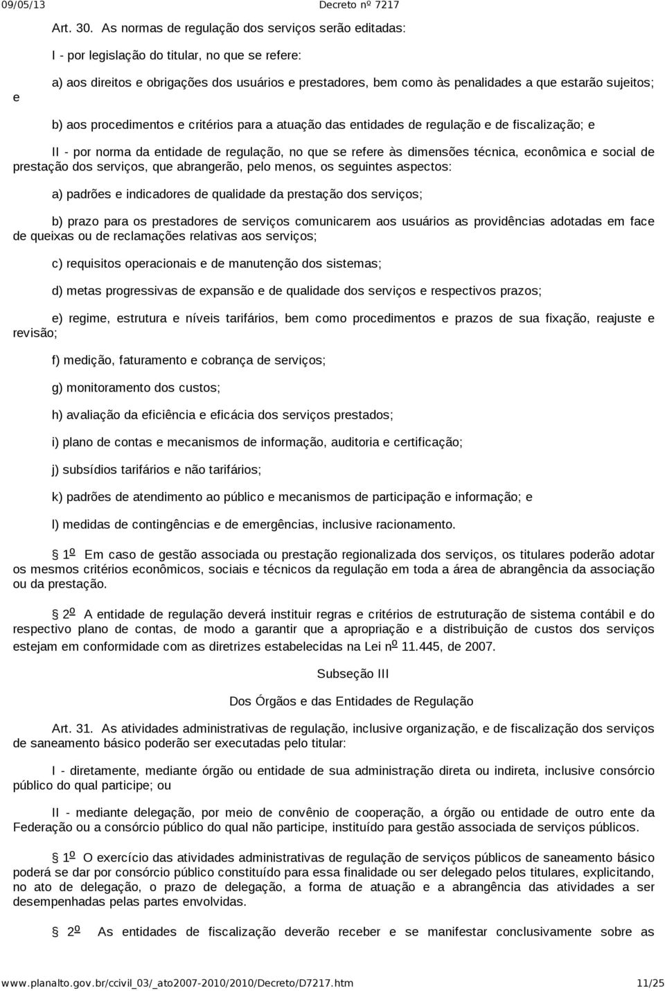 sujeitos; b) aos procedimentos e critérios para a atuação das entidades de regulação e de fiscalização; e II por norma da entidade de regulação, no que se refere às dimensões técnica, econômica e