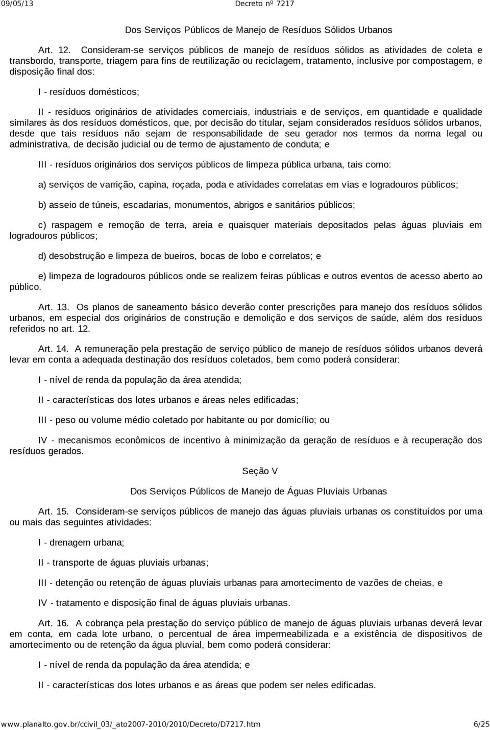 e disposição final dos: I resíduos domésticos; II resíduos originários de atividades comerciais, industriais e de serviços, em quantidade e qualidade similares às dos resíduos domésticos, que, por