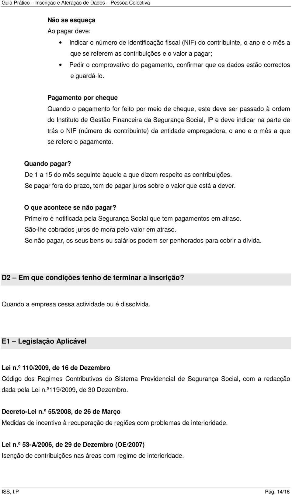 Pagamento por cheque Quando o pagamento for feito por meio de cheque, este deve ser passado à ordem do Instituto de Gestão Financeira da Segurança Social, IP e deve indicar na parte de trás o NIF