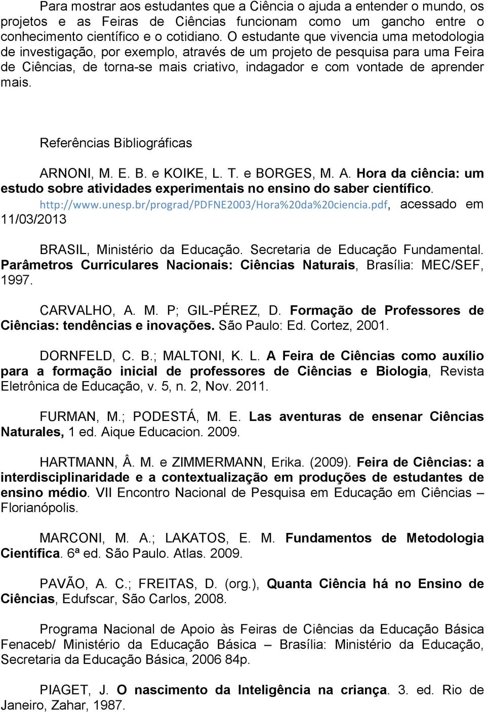 mais. Referências Bibliográficas ARNONI, M. E. B. e KOIKE, L. T. e BORGES, M. A. Hora da ciência: um estudo sobre atividades experimentais no ensino do saber científico. http://www.unesp.