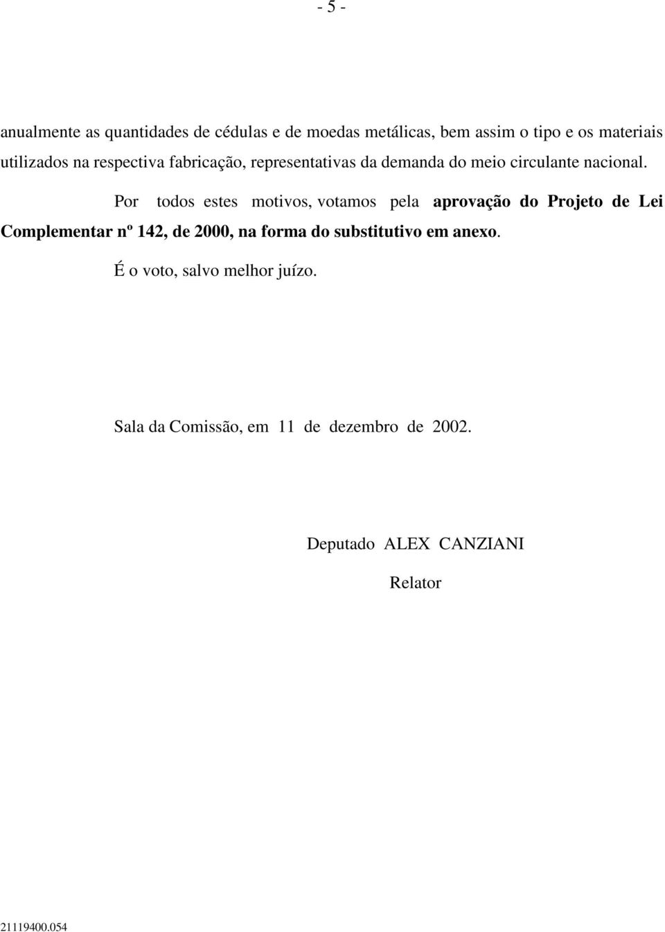 Por todos estes motivos, votamos pela aprovação do Projeto de Lei Complementar nº 142, de 2000, na forma do