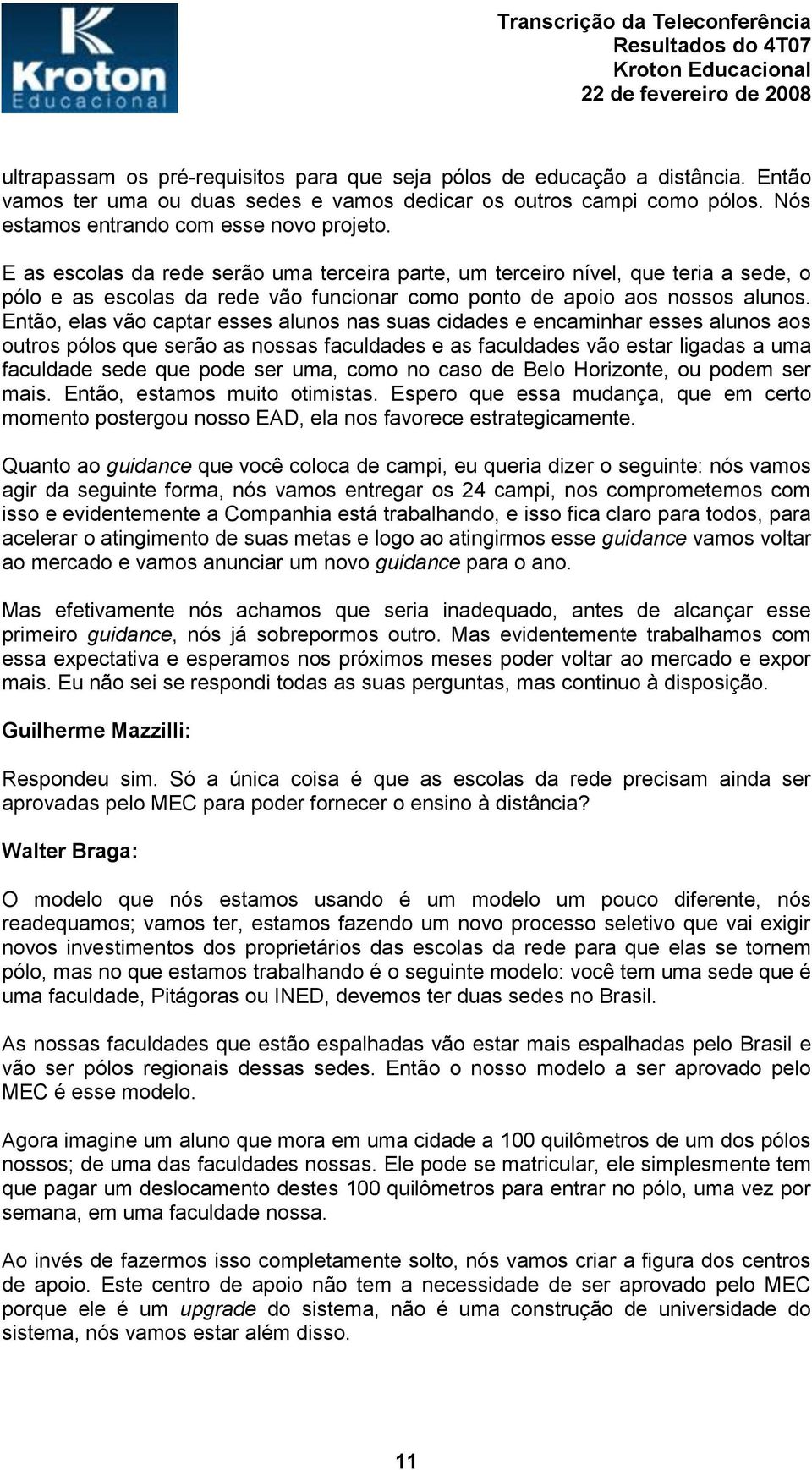 Então, elas vão captar esses alunos nas suas cidades e encaminhar esses alunos aos outros pólos que serão as nossas faculdades e as faculdades vão estar ligadas a uma faculdade sede que pode ser uma,