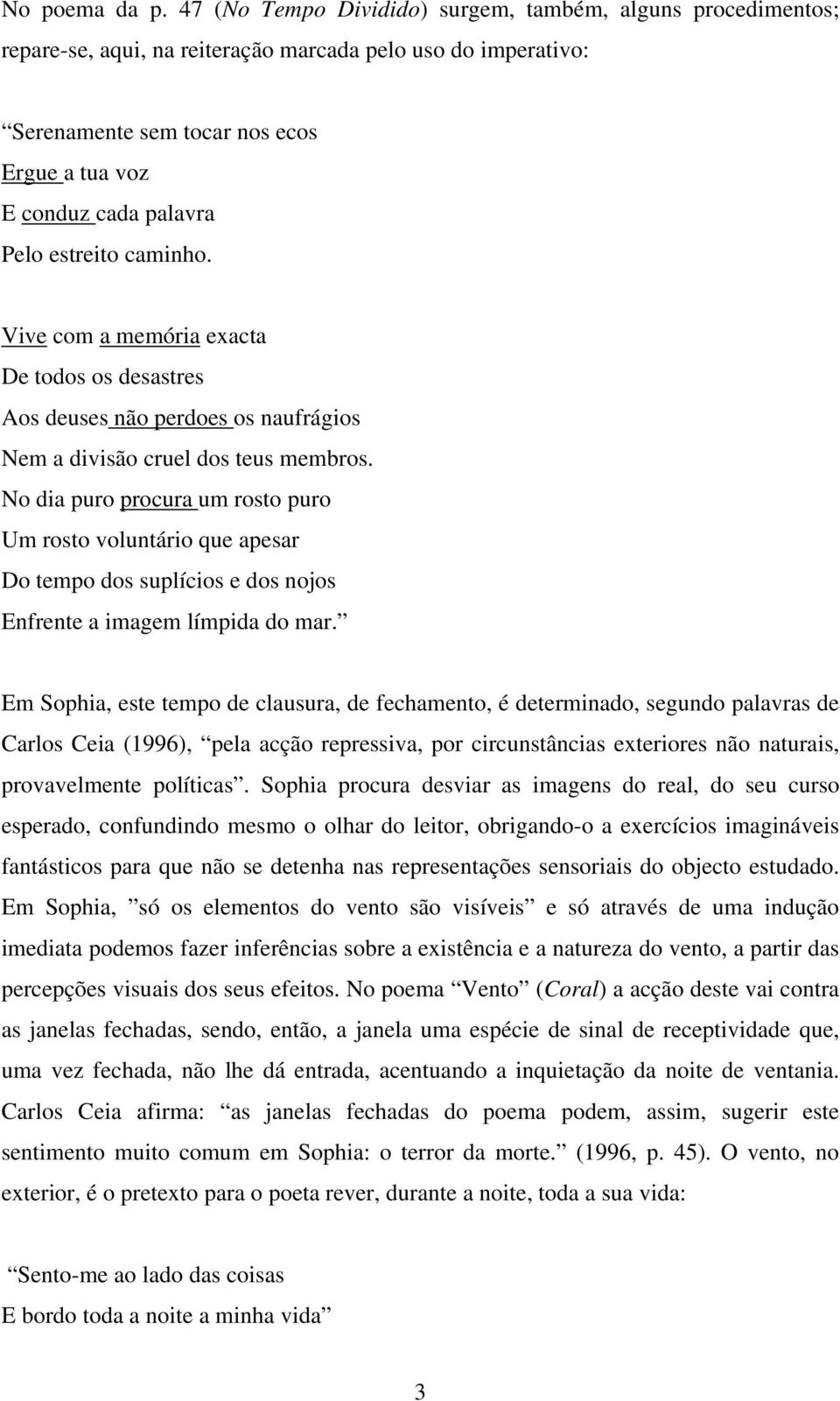 estreito caminho. Vive com a memória exacta De todos os desastres Aos deuses não perdoes os naufrágios Nem a divisão cruel dos teus membros.