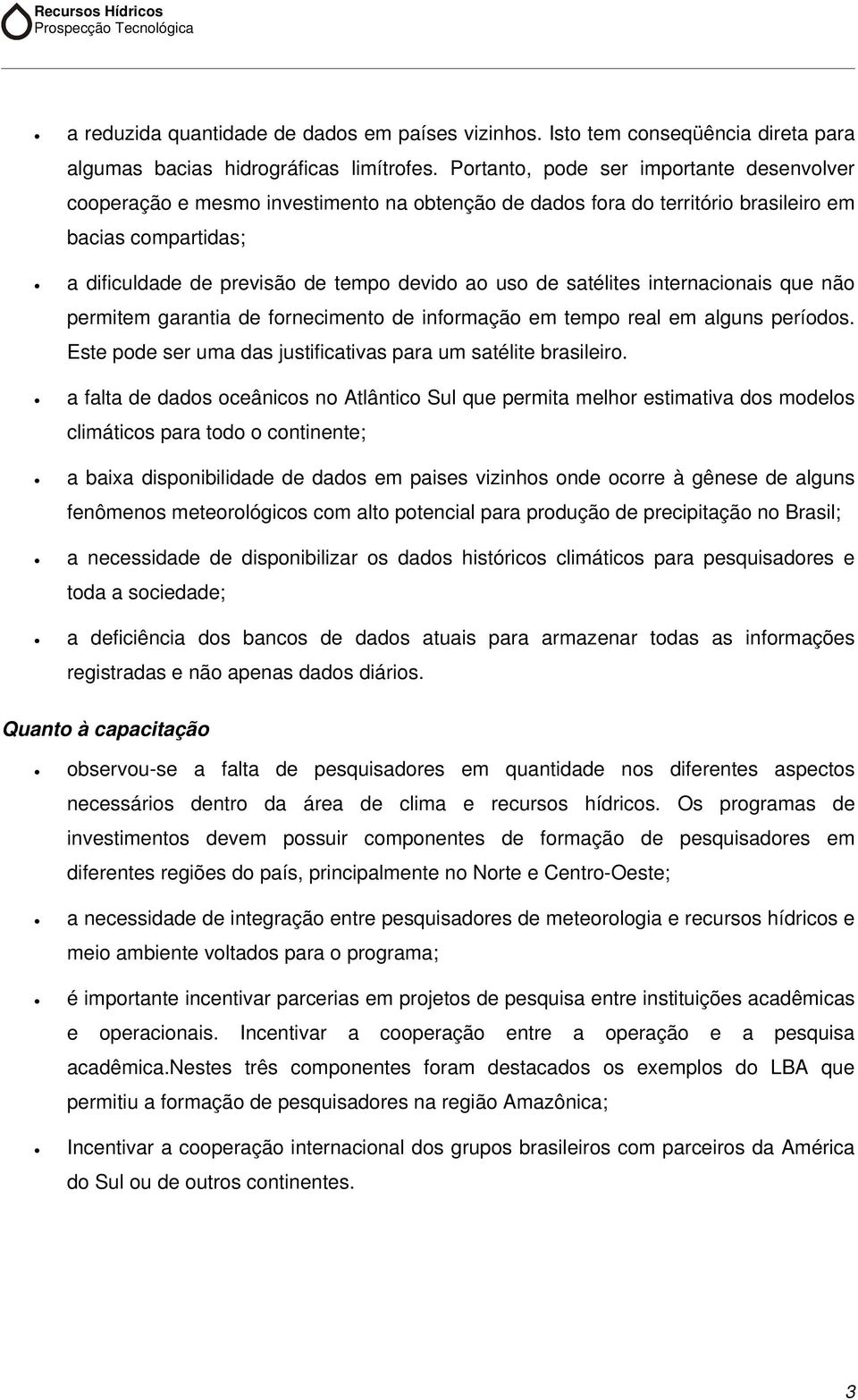 satélites internacionais que não permitem garantia de fornecimento de informação em tempo real em alguns períodos. Este pode ser uma das justificativas para um satélite brasileiro.