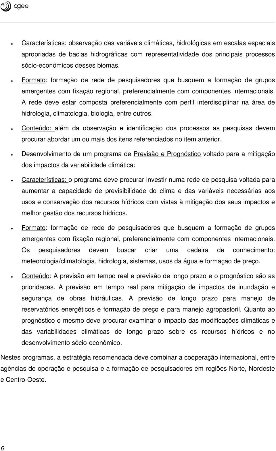 A rede deve estar composta preferencialmente com perfil interdisciplinar na área de hidrologia, climatologia, biologia, entre outros.