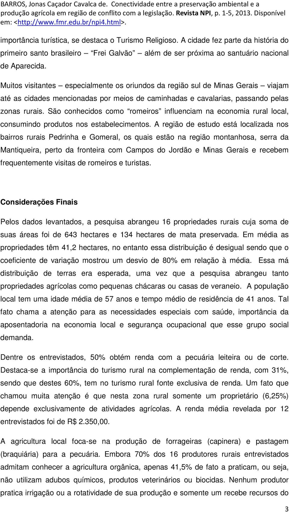 São conhecidos como romeiros influenciam na economia rural local, consumindo produtos nos estabelecimentos.