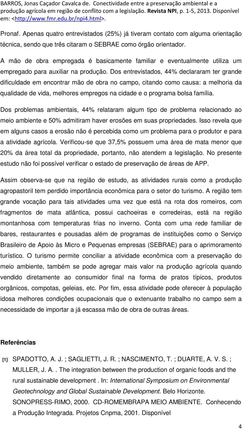 Dos entrevistados, 44% declararam ter grande dificuldade em encontrar mão de obra no campo, citando como causa: a melhoria da qualidade de vida, melhores empregos na cidade e o programa bolsa família.