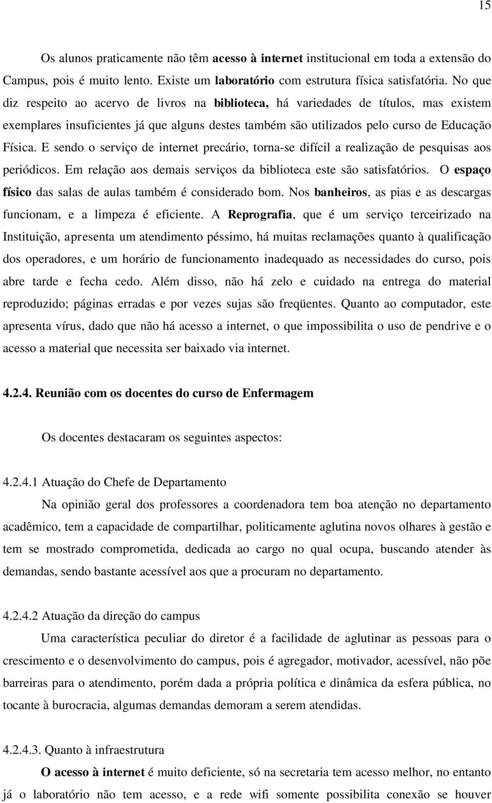 E sendo o serviço de internet precário, torna-se difícil a realização de pesquisas aos periódicos. Em relação aos demais serviços da biblioteca este são satisfatórios.