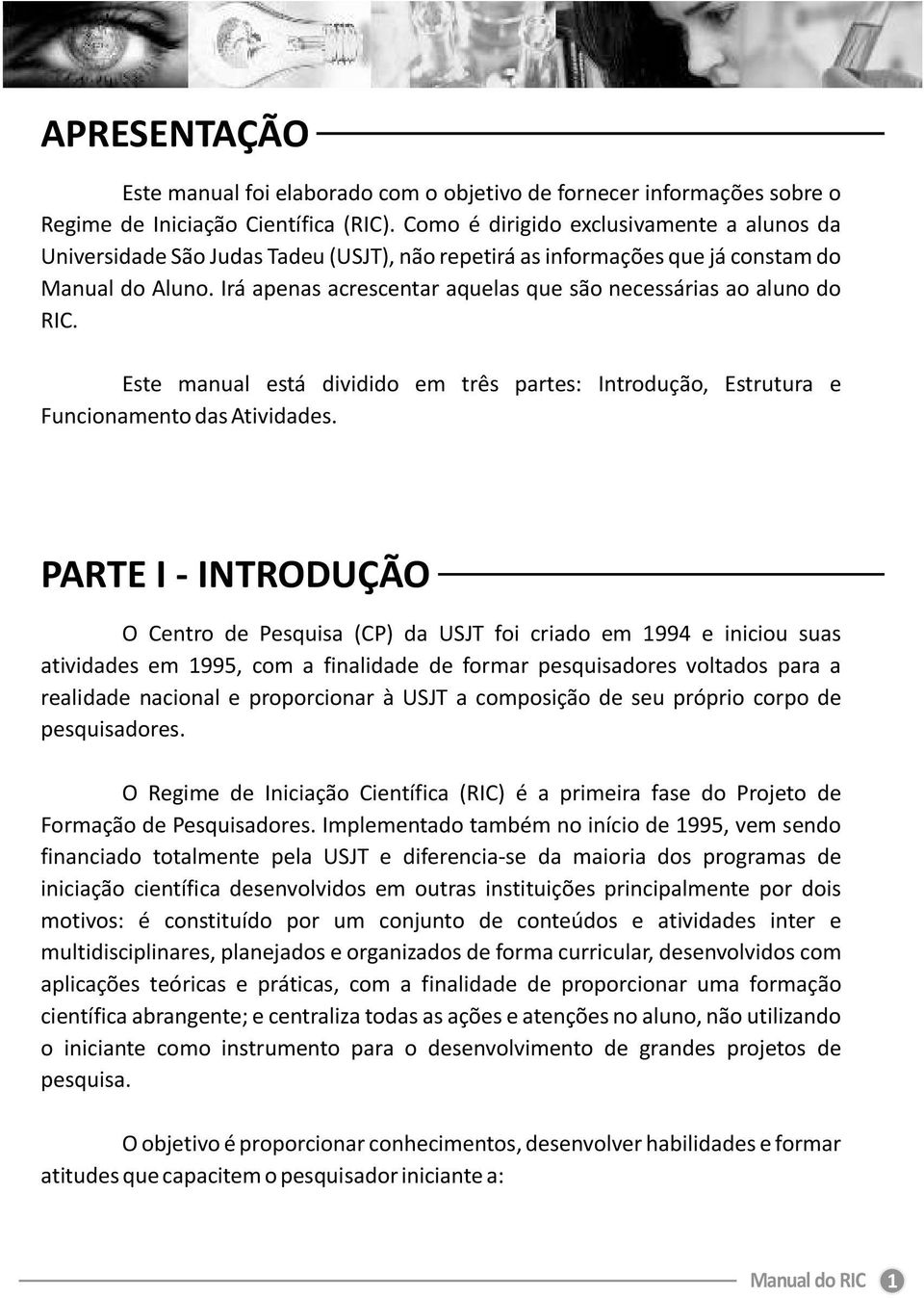 Irá apenas acrescentar aquelas que são necessárias ao aluno do RIC. Este manual está dividido em três partes: Introdução, Estrutura e Funcionamento das Atividades.