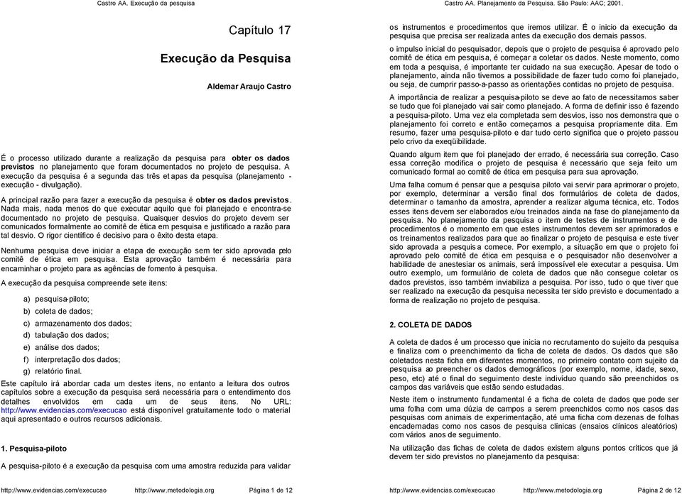 A execuçã da pesquisa é a segunda das três et apas da pesquisa (planejament - execuçã - divulgaçã). A principal razã para fazer a execuçã da pesquisa é bter s dads prevists.