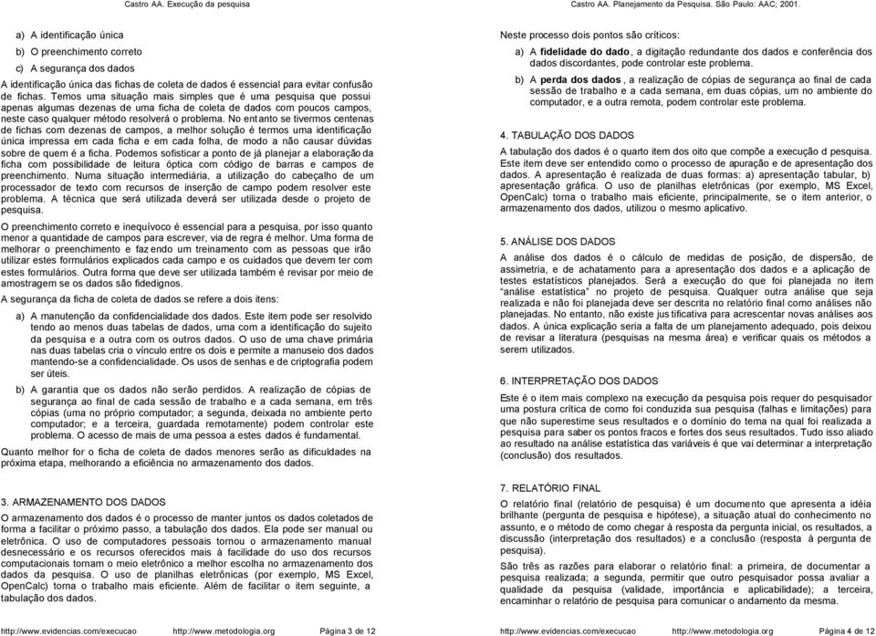 Tems uma situaçã mais simples que é uma pesquisa que pssui apenas algumas dezenas de uma ficha de cleta de dads cm pucs camps, neste cas qualquer métd reslverá prblema.