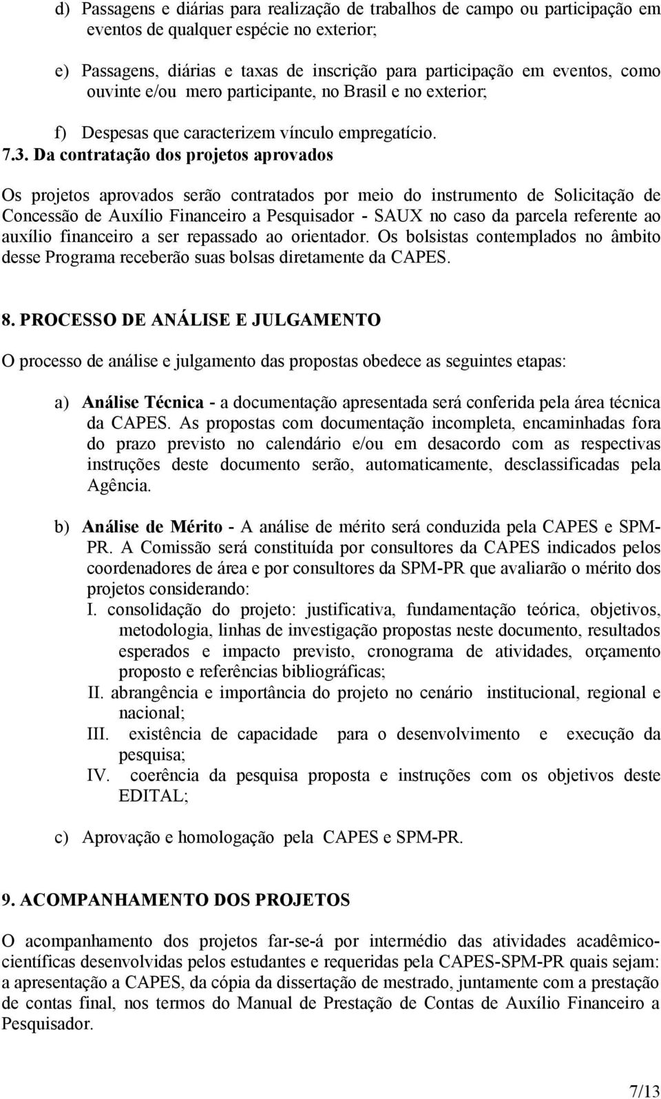 Da contratação dos projetos aprovados Os projetos aprovados serão contratados por meio do instrumento de Solicitação de Concessão de Auxílio Financeiro a Pesquisador - SAUX no caso da parcela