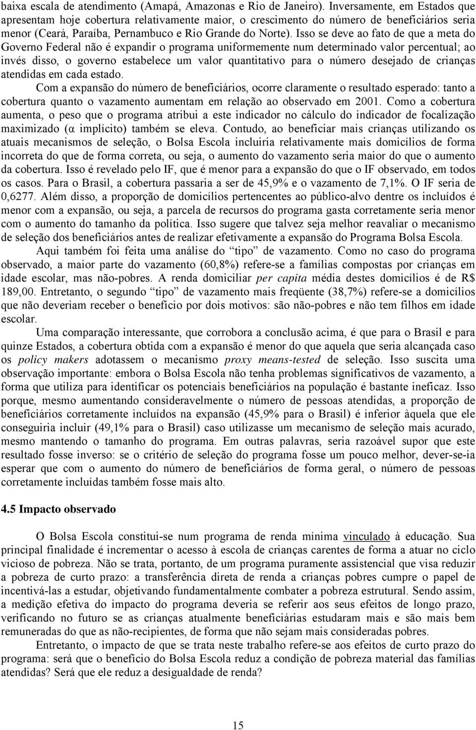 Isso se deve ao fato de que a meta do Governo Federal não é expandir o programa uniformemente num determinado valor percentual; ao invés disso, o governo estabelece um valor quantitativo para o