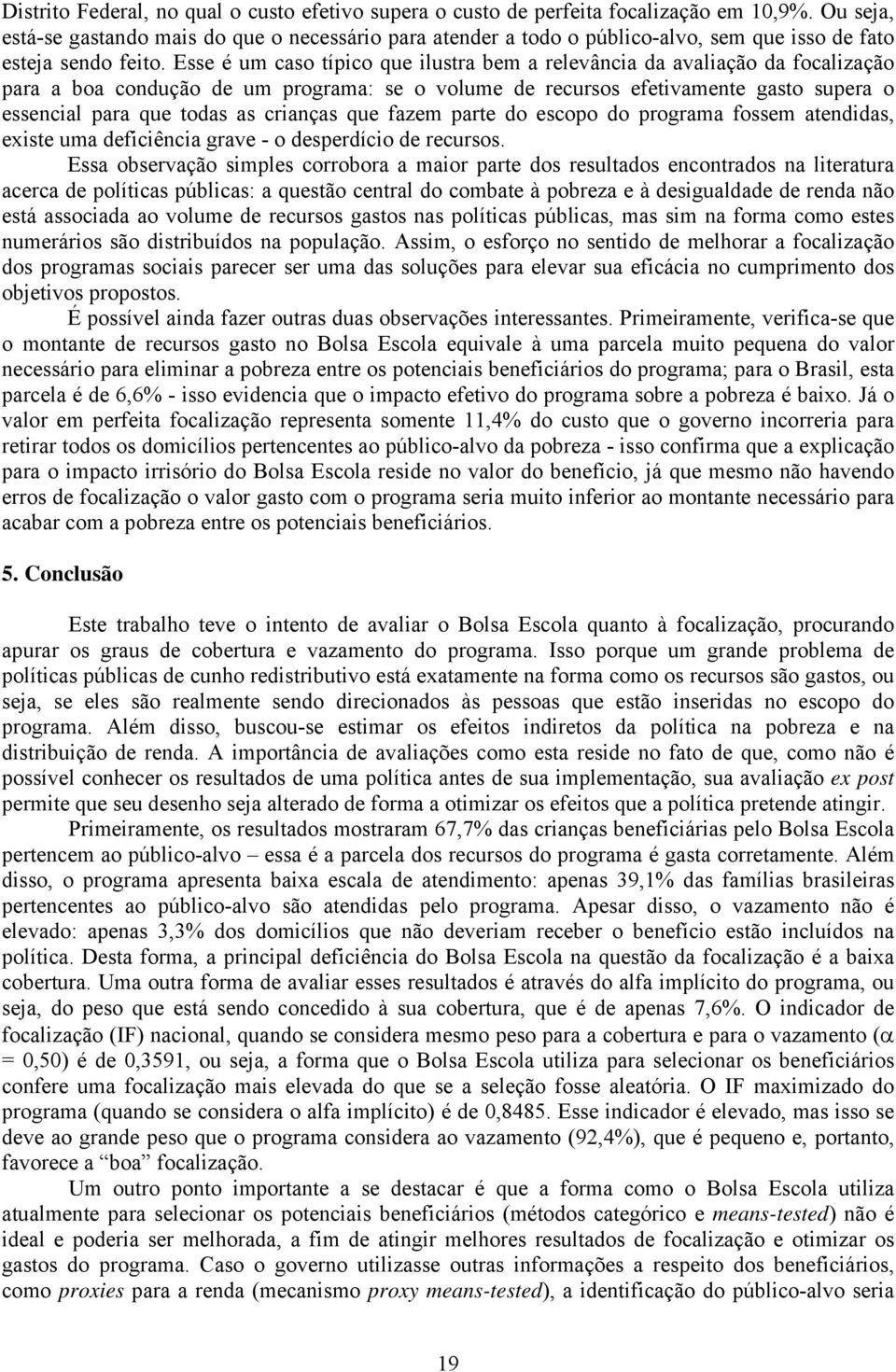 Esse é um caso típico que ilustra bem a relevância da avaliação da focalização para a boa condução de um programa: se o volume de recursos efetivamente gasto supera o essencial para que todas as