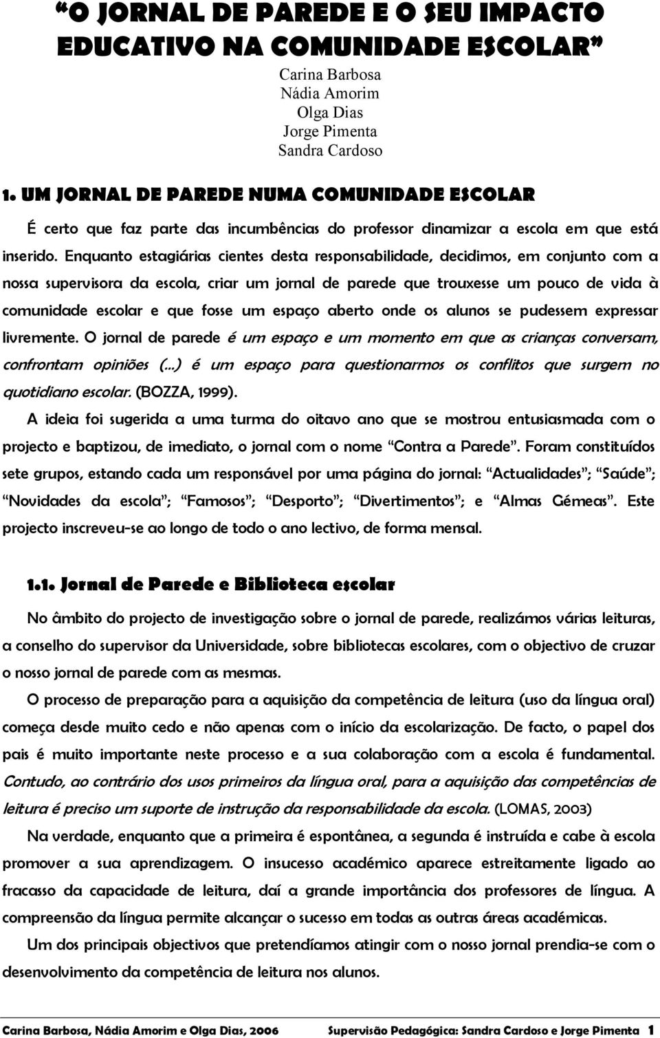 Enquanto estagiárias cientes desta responsabilidade, decidimos, em conjunto com a nossa supervisora da escola, criar um jornal de parede que trouxesse um pouco de vida à comunidade escolar e que