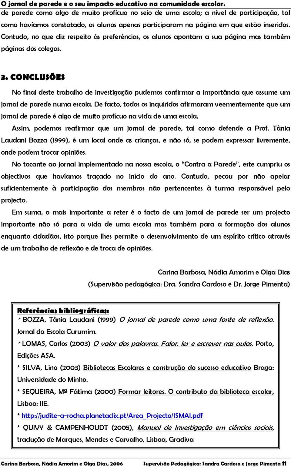 . CONCLUSÕES No final deste trabalho de investigação pudemos confirmar a importância que assume um jornal de parede numa escola.