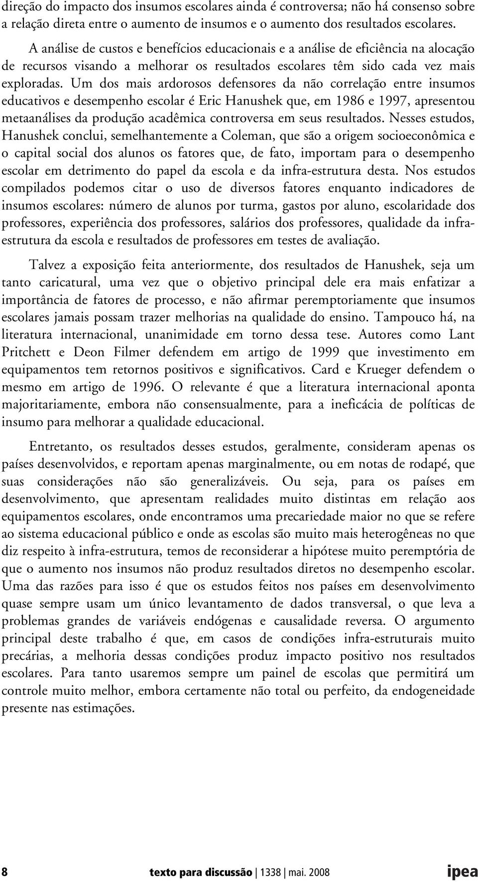 Um dos mais ardorosos defensores da não correlação entre insumos educativos e desempenho escolar é Eric Hanushek que, em 1986 e 1997, apresentou metaanálises da produção acadêmica controversa em seus