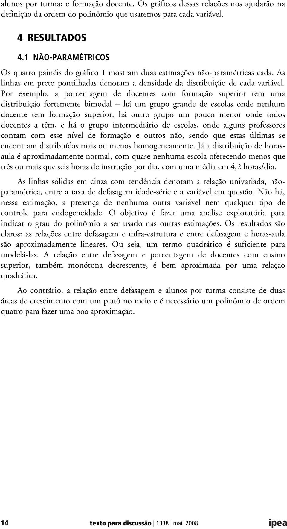 Por exemplo, a porcentagem de docentes com formação superior tem uma distribuição fortemente bimodal há um grupo grande de escolas onde nenhum docente tem formação superior, há outro grupo um pouco