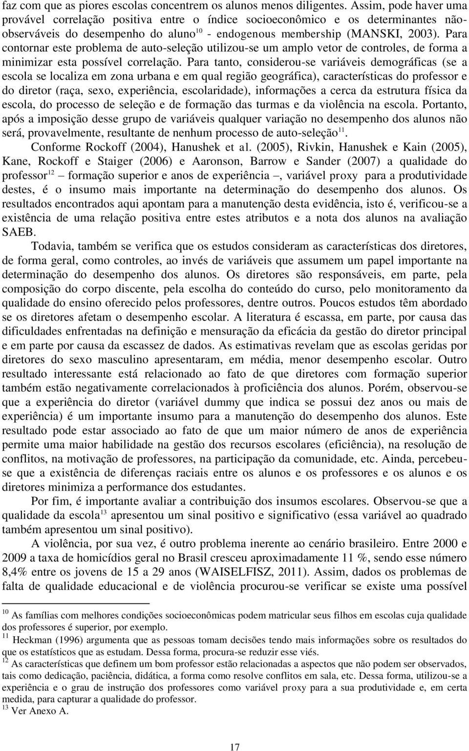 Para contornar este problema de auto-seleção utilizou-se um amplo vetor de controles, de forma a minimizar esta possível correlação.