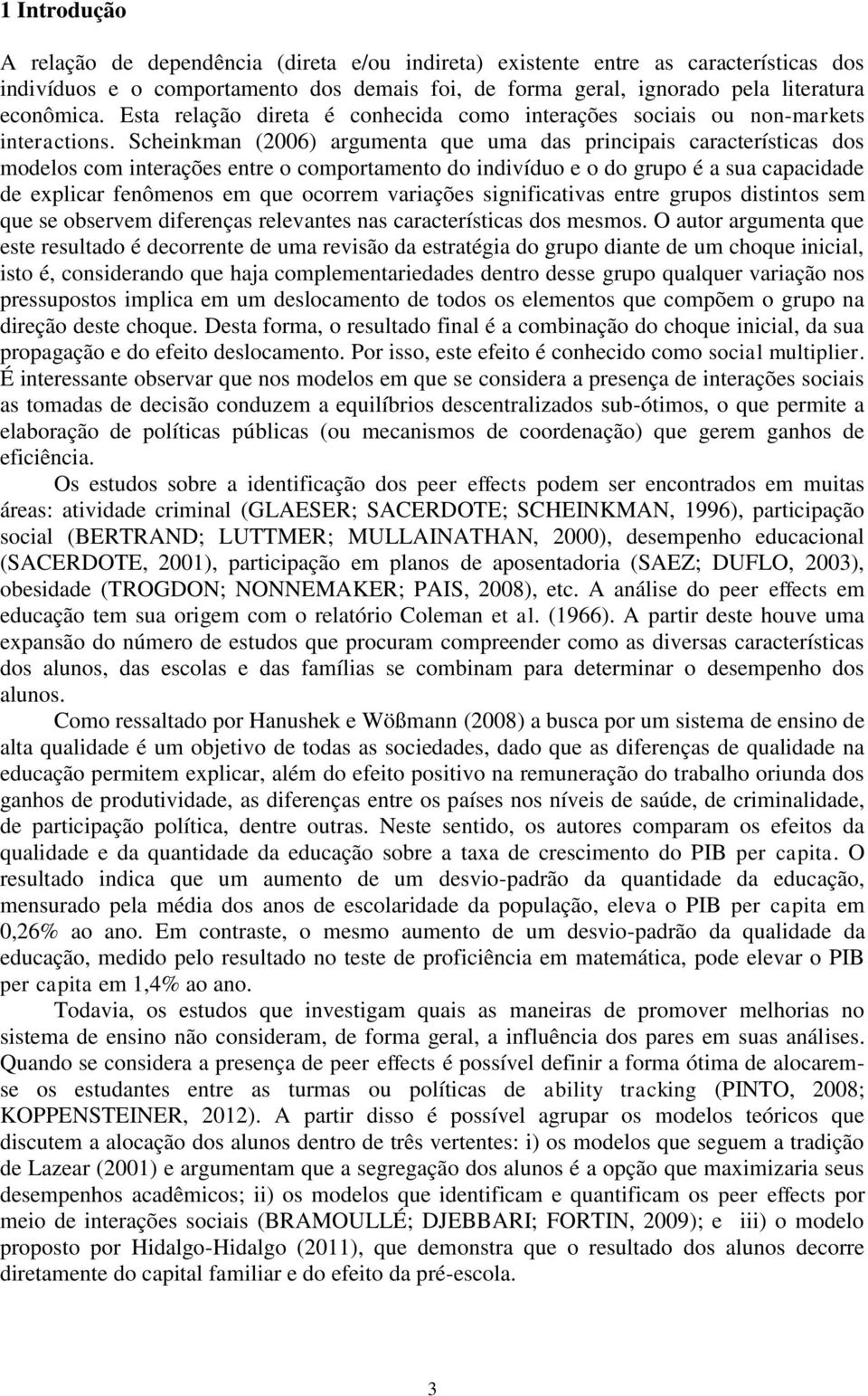 Scheinkman (2006) argumenta que uma das principais características dos modelos com interações entre o comportamento do indivíduo e o do grupo é a sua capacidade de explicar fenômenos em que ocorrem